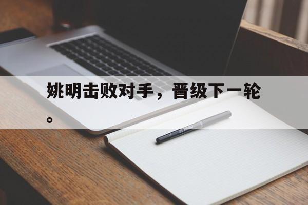 姚明击败对手，晋级下一轮。