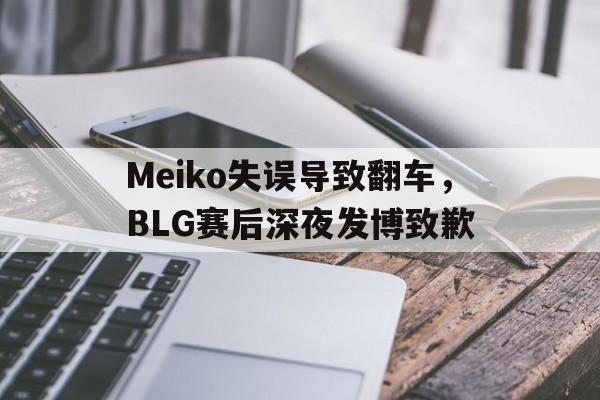 富联娱乐登录-Meiko失误导致翻车,BLG赛后深夜发博致歉