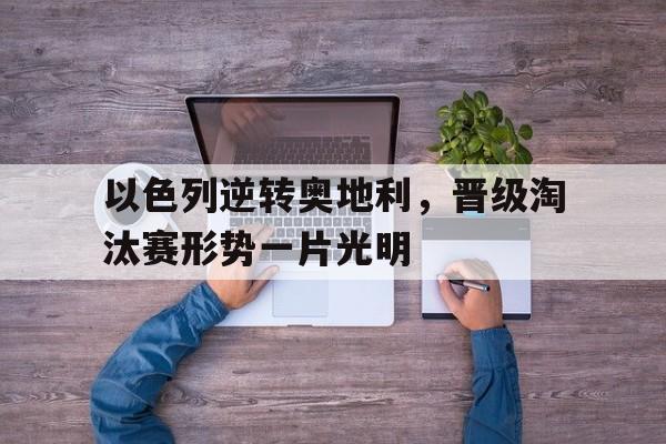 以色列逆转奥地利，晋级淘汰赛形势一片光明