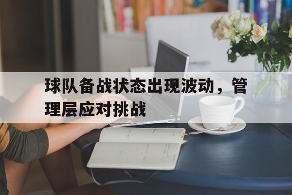 球队备战状态出现波动，管理层应对挑战