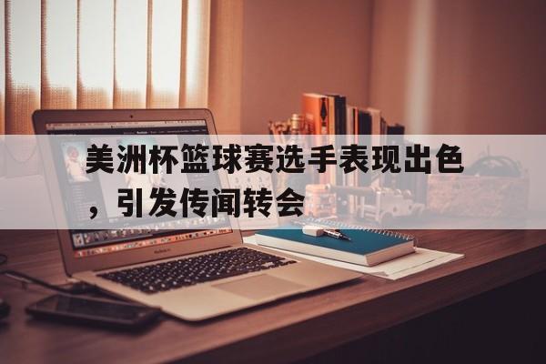 美洲杯篮球赛选手表现出色，引发传闻转会
