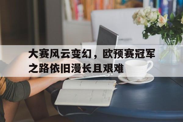 大赛风云变幻，欧预赛冠军之路依旧漫长且艰难