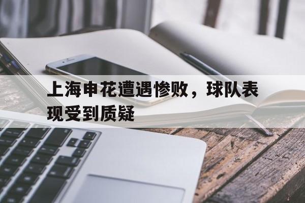 上海申花遭遇惨败，球队表现受到质疑