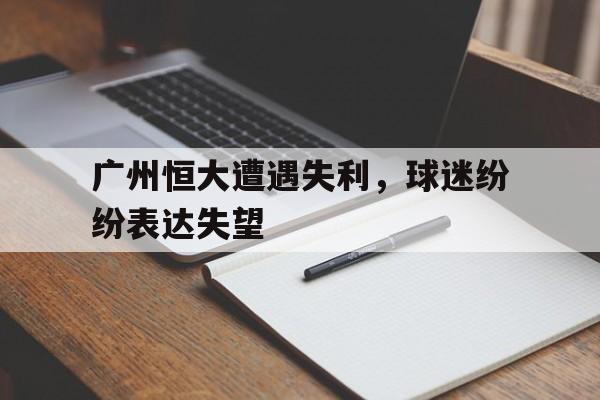 广州恒大遭遇失利，球迷纷纷表达失望